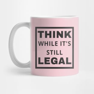 Think While It's Still Legal Mug